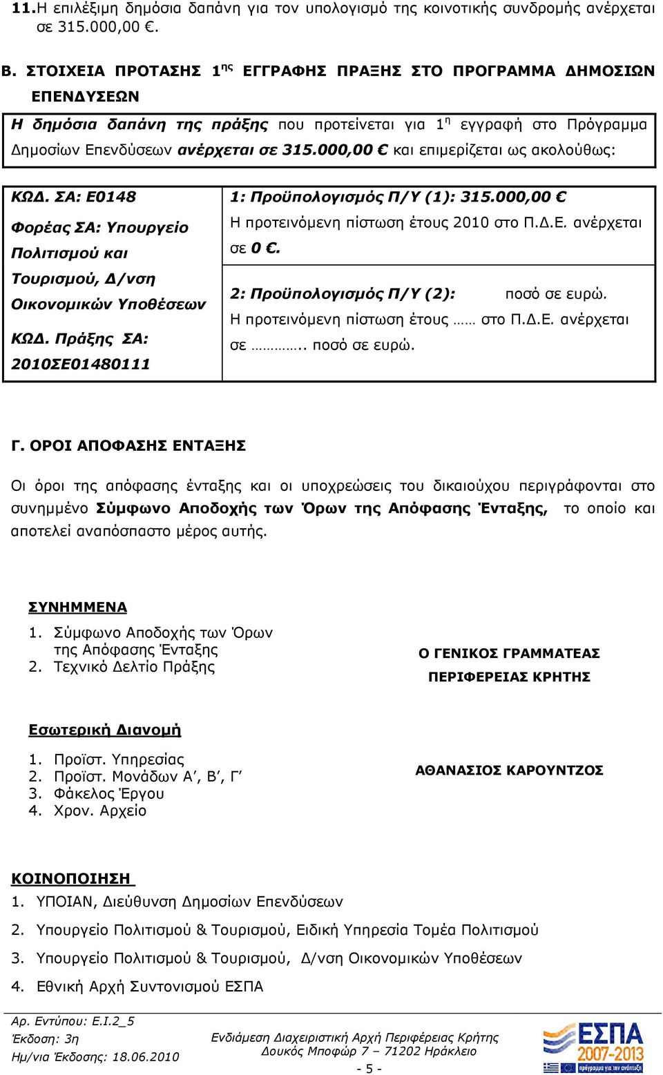 000,00 και επιµερίζεται ως ακολούθως: ΚΩ. ΣΑ: Ε0148 Φορέας ΣΑ: Υπουργείο Πολιτισµού και Τουρισµού, /νση Οικονοµικών Υποθέσεων ΚΩ. Πράξης ΣΑ: 2010ΣΕ01480111 1: Προϋπολογισµός Π/Υ (1): 315.