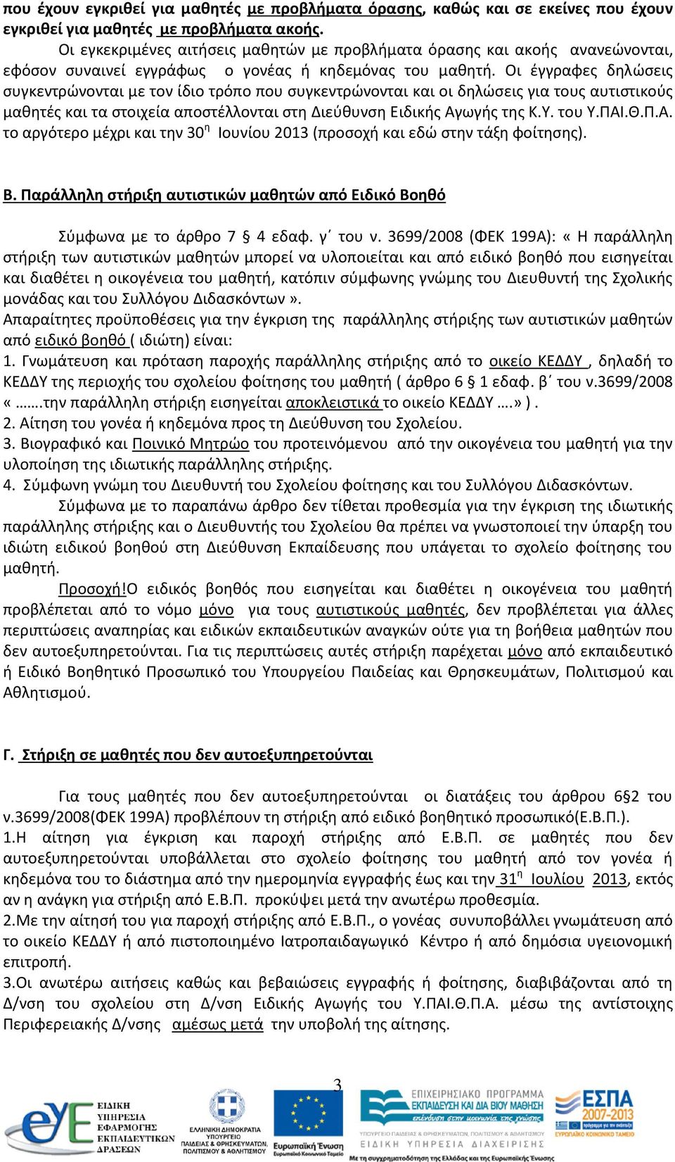 Οι έγγραφες δηλώσεις συγκεντρώνονται με τον ίδιο τρόπο που συγκεντρώνονται και οι δηλώσεις για τους αυτιστικούς μαθητές και τα στοιχεία αποστέλλονται στη Διεύθυνση Ειδικής Αγωγής της Κ.Υ. του Υ.ΠΑΙ.Θ.