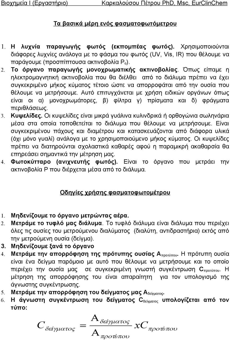 Όπως είπαμε η ηλεκτρομαγνητική ακτινοβολία που θα διέλθει από το διάλυμα πρέπει να έχει συγκεκριμένο μήκος κύματος τέτοιο ώστε να απορροφάται από την ουσία που θέλουμε να μετρήσουμε.