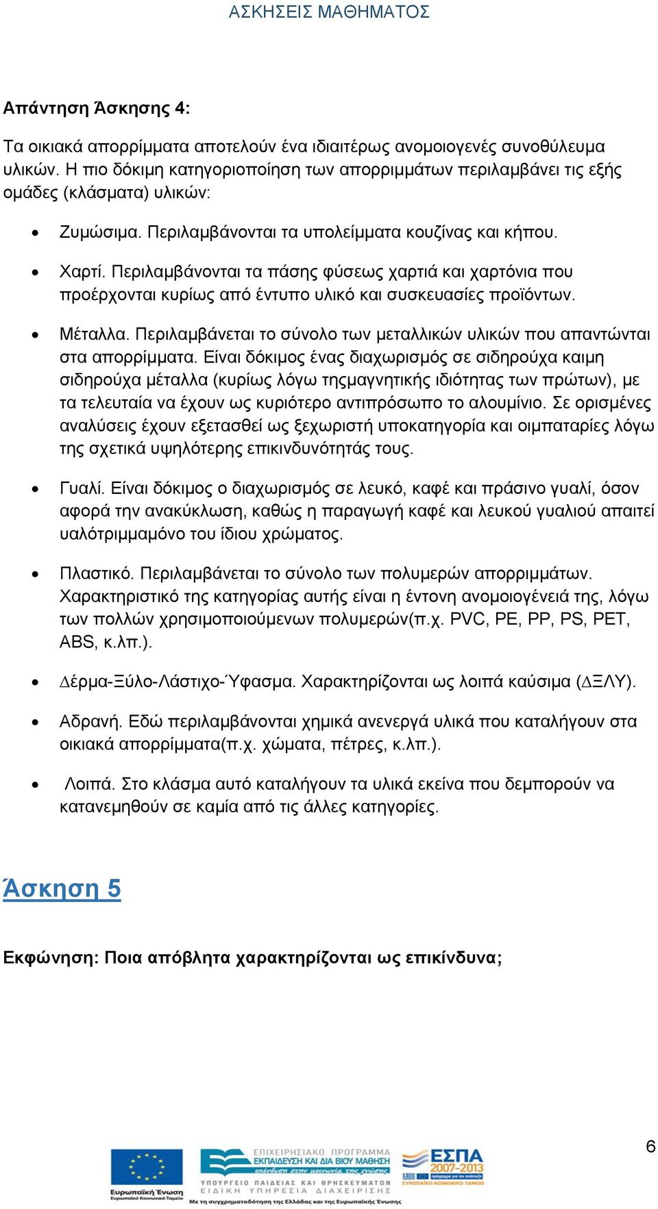 Περιλαµβάνονται τα πάσης φύσεως χαρτιά και χαρτόνια που προέρχονται κυρίως από έντυπο υλικό και συσκευασίες προϊόντων. Μέταλλα.