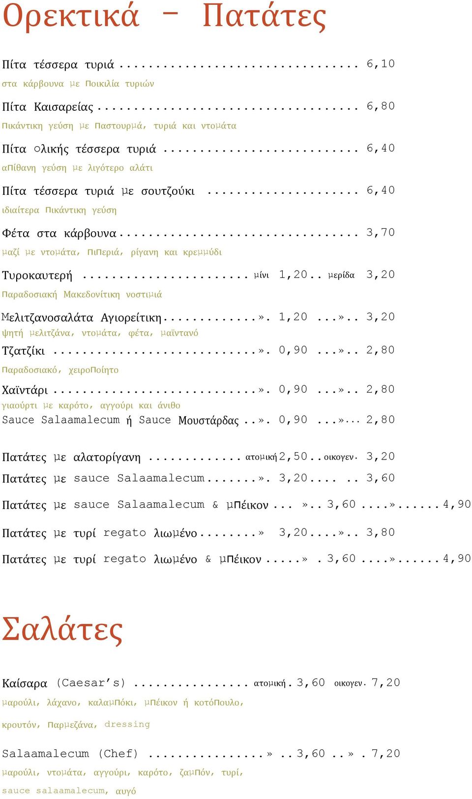 .. µίνι 1,20.. µερίδα 3,20 παραδοσιακή Μακεδονίτικη νοστιµιά Mελιτζανοσαλάτα Αγιορείτικη...». 1,20...».. 3,20 ψητή µελιτζάνα, ντοµάτα, φέτα, µαϊντανό Τζατζίκι...». 0,90...».. 2,80 παραδοσιακό, χειροποίητο Χαϊντάρι.