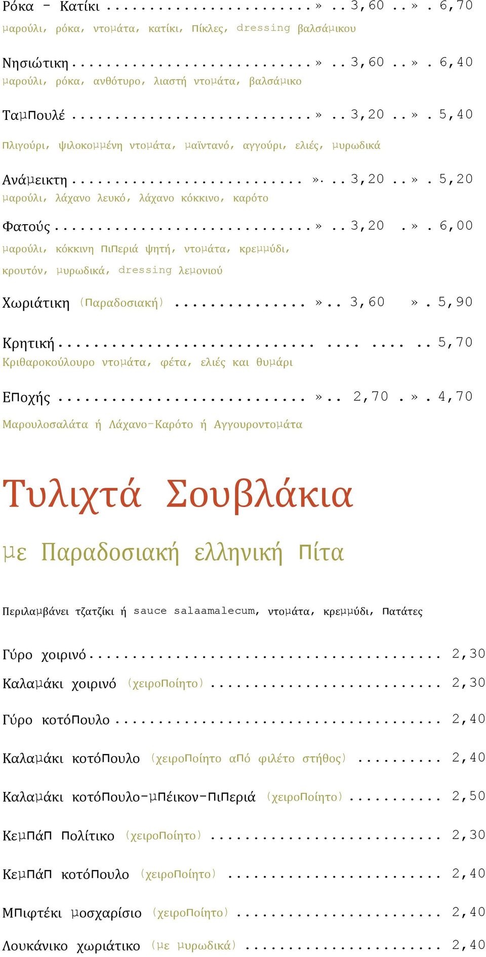 ..».. 3,60». 5,90 Κρητική........... 5,70 Κριθαροκούλουρο ντοµάτα, φέτα, ελιές και θυµάρι Εποχής...».. 2,70.». 4,70 Μαρουλοσαλάτα ή Λάχανο-Καρότο ή Αγγουροντοµάτα Τυλιχτά Σουβλάκια µε Παραδοσιακή ελληνική πίτα Περιλαµβάνει τζατζίκι ή sauce salaamalecum, ντοµάτα, κρεµµύδι, πατάτες Γύρο χοιρινό.