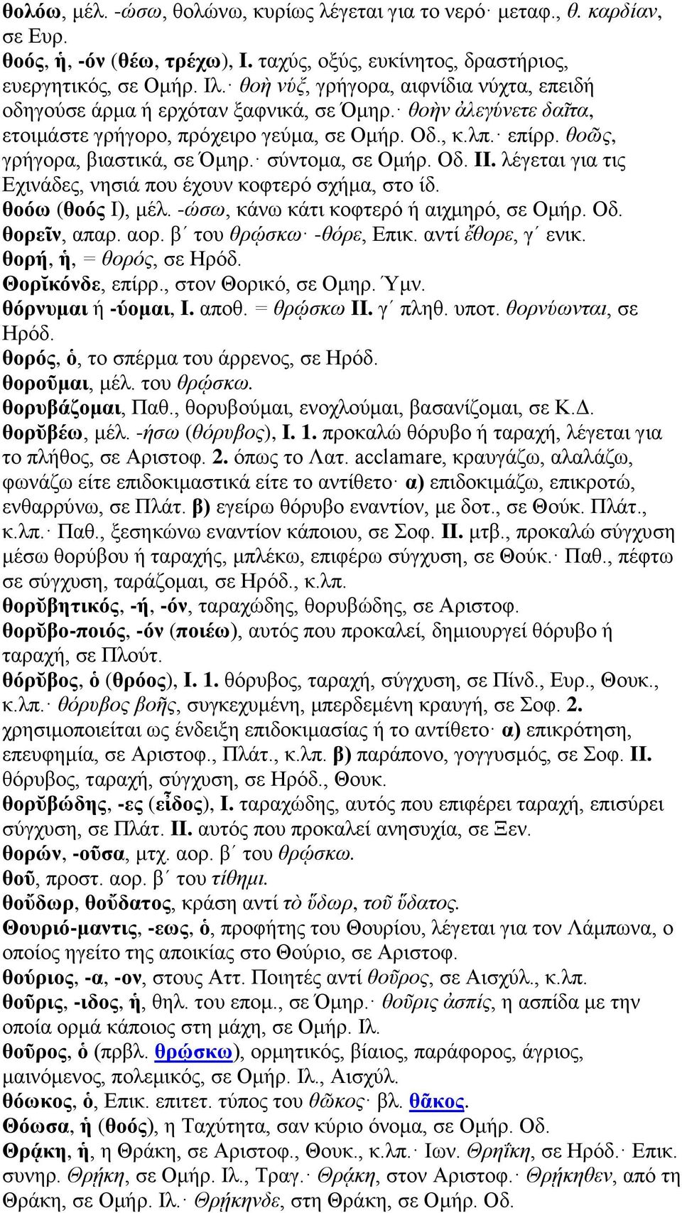 σύντομα, σε Ομήρ. Οδ. II. λέγεται για τις Εχινάδες, νησιά που έχουν κοφτερό σχήμα, στο ίδ. θοόω (θοός I), μέλ. -ώσω, κάνω κάτι κοφτερό ή αιχμηρό, σε Ομήρ. Οδ. θορεῖν, απαρ. αορ.