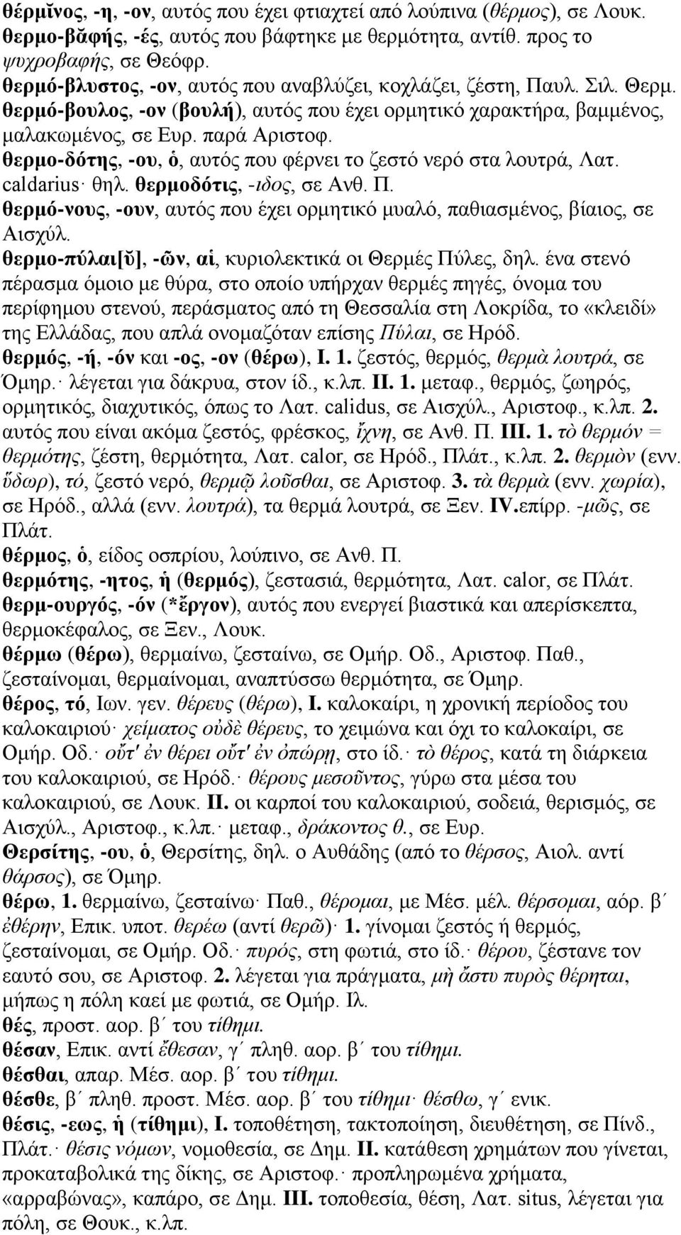 θερμο-δότης, -ου, ὁ, αυτός που φέρνει το ζεστό νερό στα λουτρά, Λατ. caldarius θηλ. θερμοδότις, -ιδος, σε Ανθ. Π. θερμό-νους, -ουν, αυτός που έχει ορμητικό μυαλό, παθιασμένος, βίαιος, σε Αισχύλ.