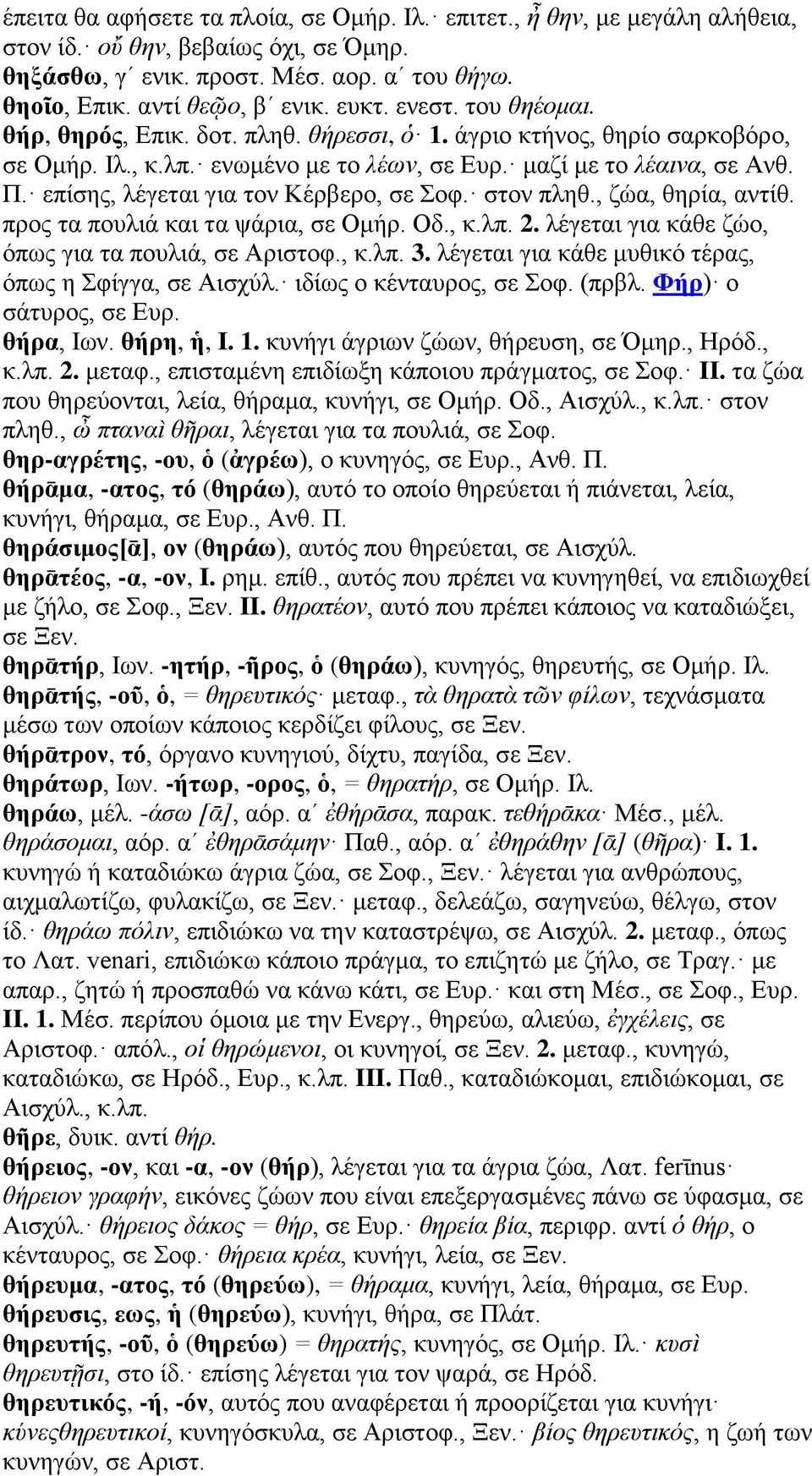 επίσης, λέγεται για τον Κέρβερο, σε Σοφ. στον πληθ., ζώα, θηρία, αντίθ. προς τα πουλιά και τα ψάρια, σε Ομήρ. Οδ., κ.λπ. 2. λέγεται για κάθε ζώο, όπως για τα πουλιά, σε Αριστοφ., κ.λπ. 3.
