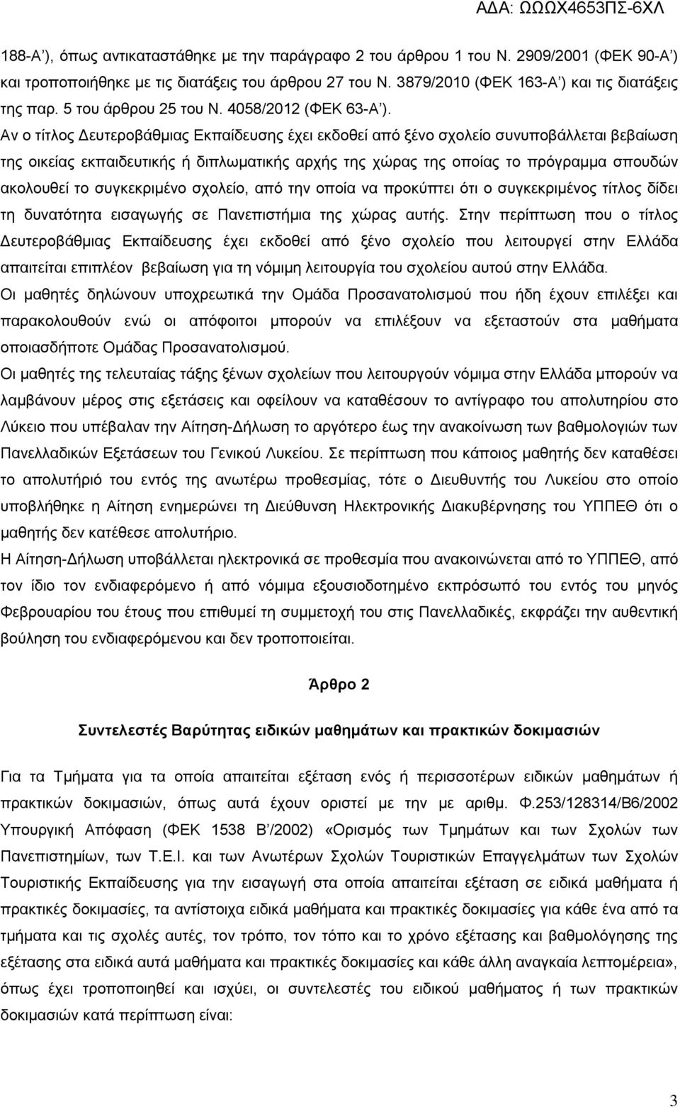 Αν ο τίτλος Δευτεροβάθμιας Εκπαίδευσης έχει εκδοθεί από ξένο σχολείο συνυποβάλλεται βεβαίωση της οικείας εκπαιδευτικής ή διπλωματικής αρχής της χώρας της οποίας το πρόγραμμα σπουδών ακολουθεί το