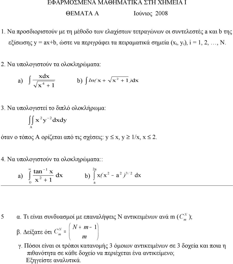 . Να υπολογιστούν τα ολοκληρώματα: a) d b) 4 ln( + + ) d + 3. Να υπολογιστεί το διπλό ολοκλήρωμα: Α y ddy όταν ο τόπος Α ορίζεται από τις σχέσεις: y, y /,. 4. Να υπολογιστούν τα ολοκληρώματα:: tan a) d + a 3 / b) ( a ) d a 5 α.