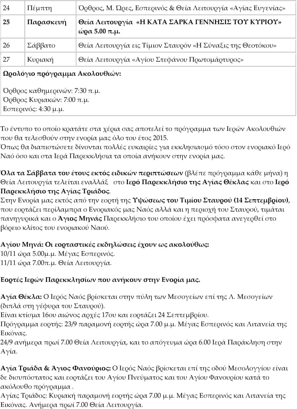 Όπως θα διαπιστώσετε δίνονται πολλές ευκαιρίες για εκκλησιασμό τόσο στον ενοριακό Ιερό Ναό όσο και στα Ιερά Παρεκκλήσια τα οποία ανήκουν στην ενορία μας.