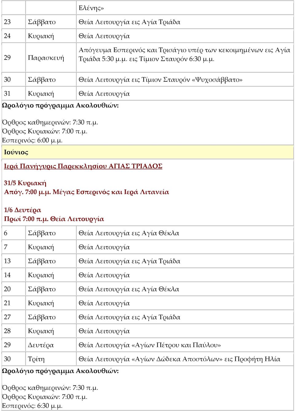 μ. Ιούνιος Ιερά Πανήγυρις Παρεκκλησίου ΑΓΙΑΣ ΤΡΙΑΔΟΣ 31/5 Κυριακή Απόγ. 7:00 μ.μ. Μέγας Εσπερινός και Ιερά Λιτανεία 1/6 Δευτέρα Πρωί 7:00 π.μ. Θεία Λειτουργία 6 Σάββατο Θεία Λειτουργία εις Αγία Θέκλα