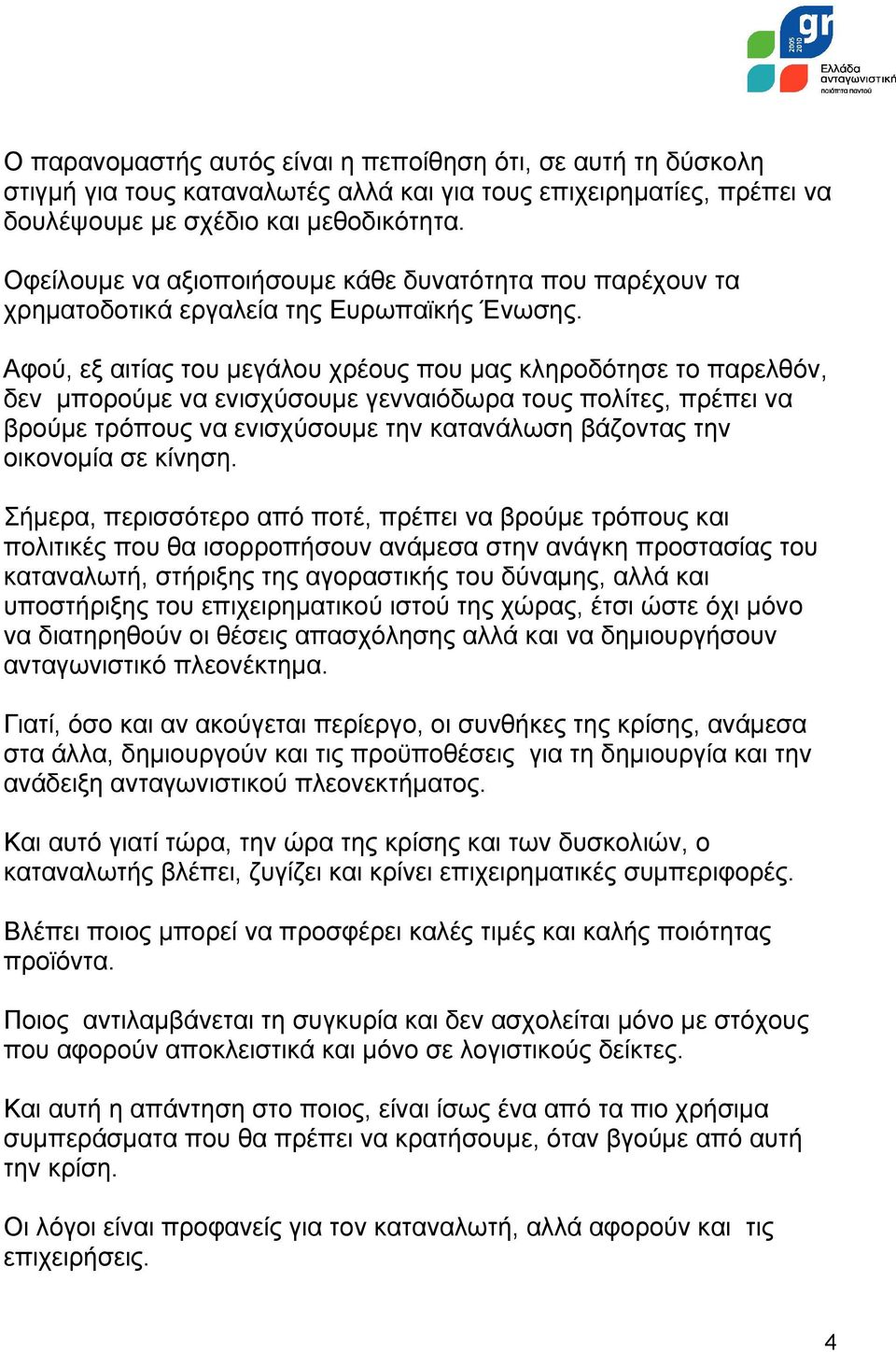 Αφού, εξ αιτίας του μεγάλου χρέους που μας κληροδότησε το παρελθόν, δεν μπορούμε να ενισχύσουμε γενναιόδωρα τους πολίτες, πρέπει να βρούμε τρόπους να ενισχύσουμε την κατανάλωση βάζοντας την οικονομία