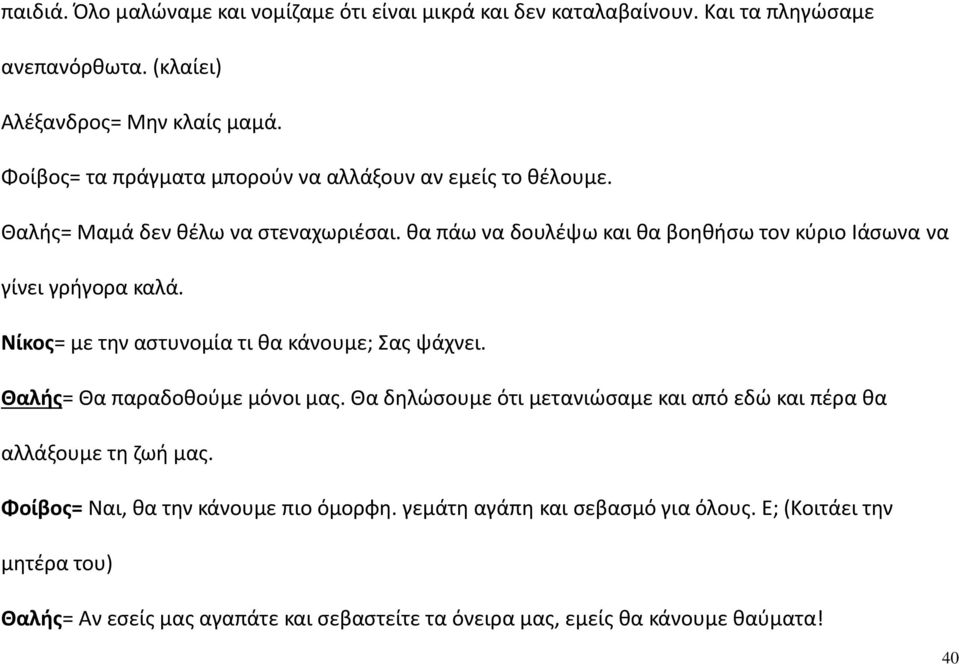 θα πάω να δουλέψω και θα βοηθήσω τον κύριο Ιάσωνα να γίνει γρήγορα καλά. Νίκος= με την αστυνομία τι θα κάνουμε; Σας ψάχνει. Θαλής= Θα παραδοθούμε μόνοι μας.