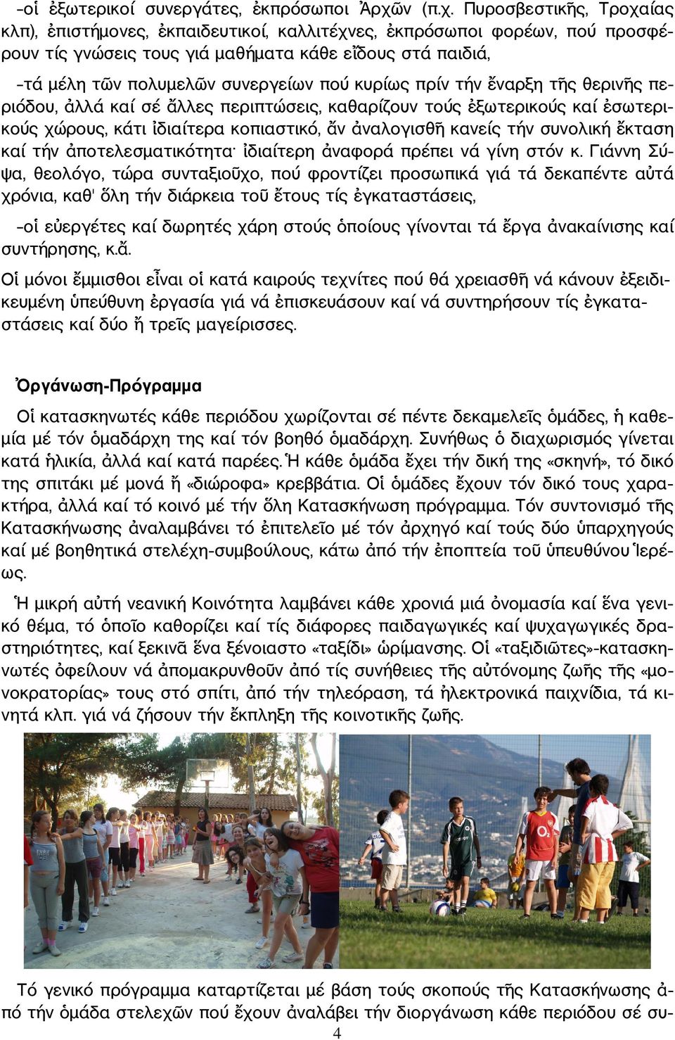 Πυροσβεστικ ς, Τροχαίας κλπ), πιστήµονες, κπαιδευτικοί, καλλιτέχνες, κπρόσωποι φορέων, πού προσφέ ρουν τίς γνώσεις τους γιά µαθήµατα κάθε ε δους στά παιδιά, τά µέλη τ ν πολυµελ ν συνεργείων πού