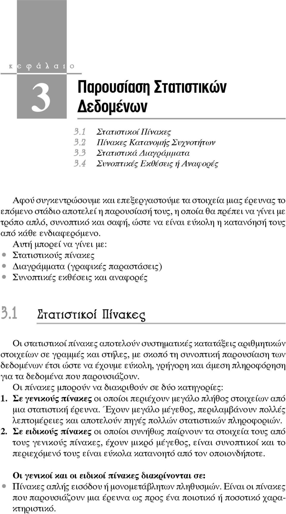 σαφή, ώστε να είναι εύκολη η κατανόησή τους από κάθε ενδιαφερόμενο. Αυτή μπορεί να γίνει με: Στατιστικούς πίνακες ιαγράμματα (γραφικές παραστάσεις) Συνοπτικές εκθέσεις και αναφορές 3.