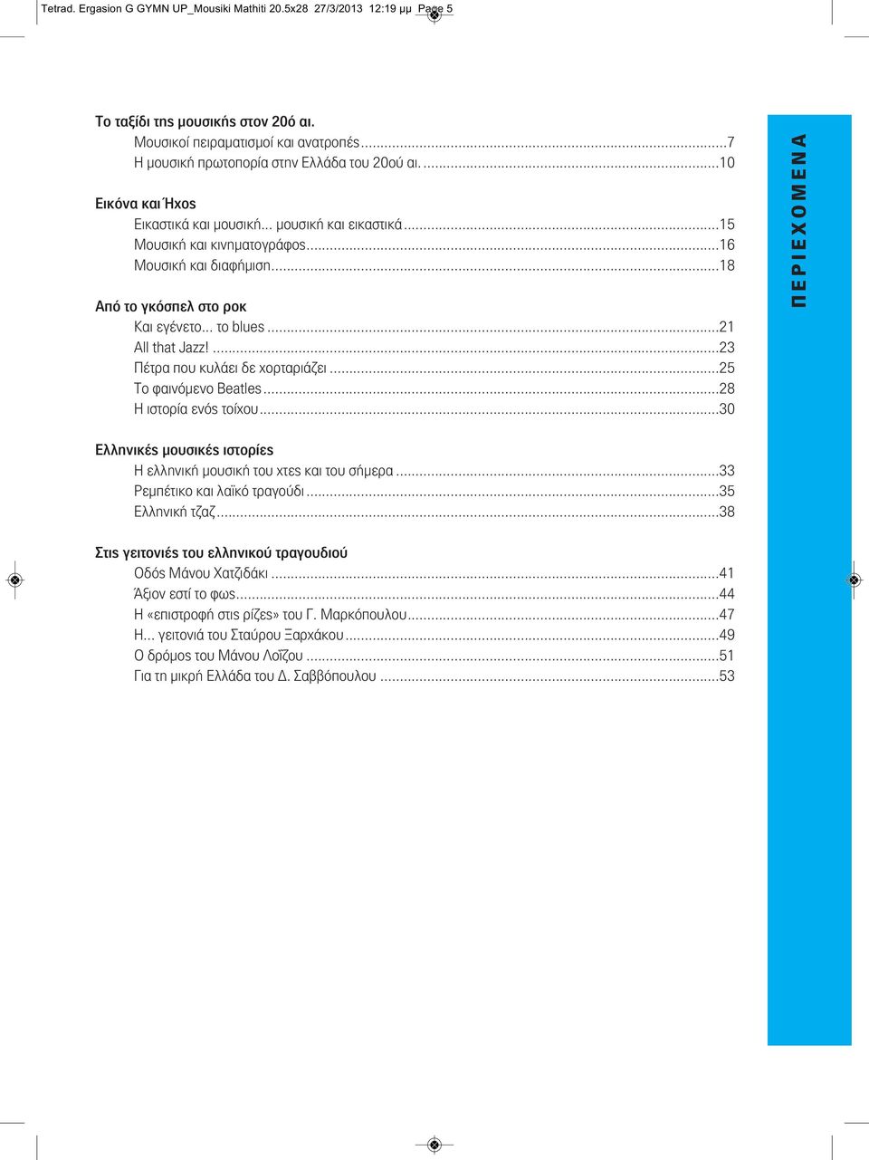 ...23 Πέτρα που κυλάει δε χορταριάζει...25 Το φαινόμενο Beatles...28 Η ιστορία ενός τοίχου...30 Π Ε Ρ Ι Ε Χ Ο Μ Ε Ν Α Ελληνικές μουσικές ιστορίες Η ελληνική μουσική του χτες και του σήμερα.