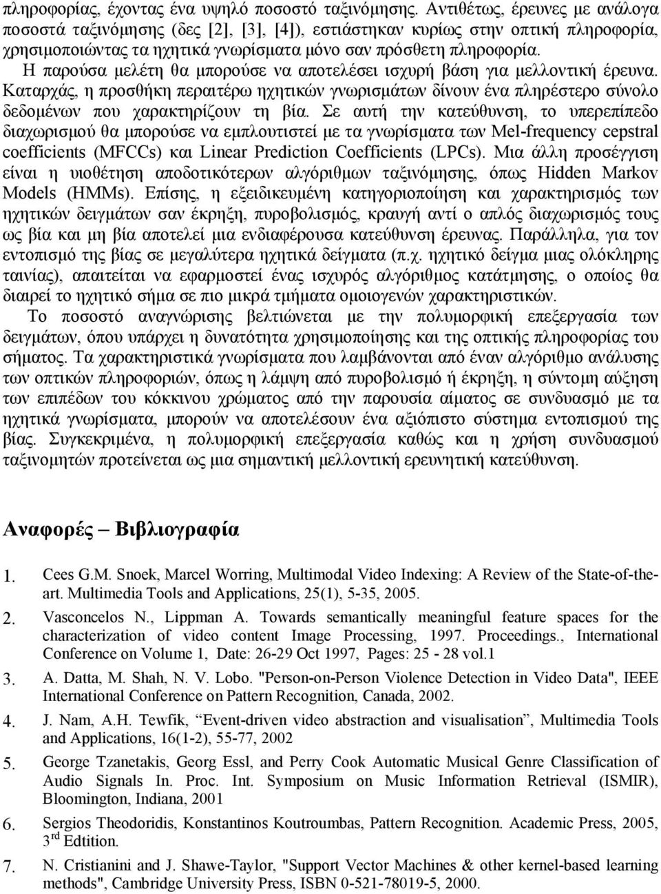 Η παρούσα μελέτη θα μπορούσε να αποτελέσει ισχυρή βάση για μελλοντική έρευνα. Καταρχάς, η προσθήκη περαιτέρω ηχητικών γνωρισμάτων δίνουν ένα πληρέστερο σύνολο δεδομένων που χαρακτηρίζουν τη βία.