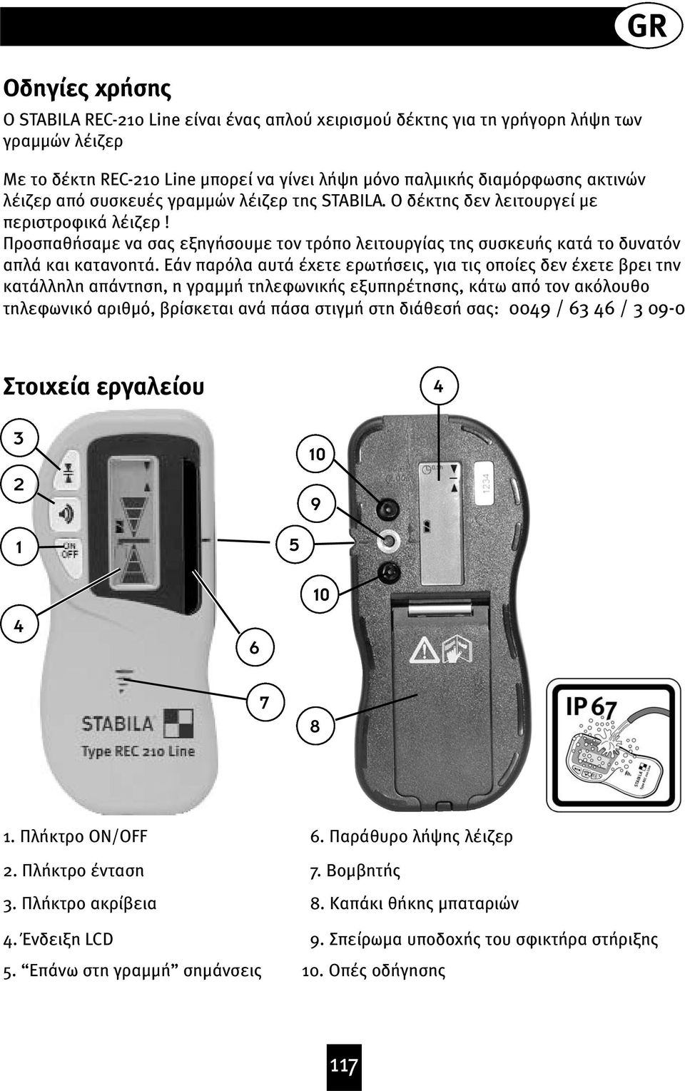 Εάν παρόλα αυτά έχετε ερωτήσεις, για τις οποίες δεν έχετε βρει την κατάλληλη απάντηση, η γραϝϝή τηλεφωνικής εξυπηρέτησης, κάτω από τον ακόλουθο τηλεφωνικό αριθϝό, βρίσκεται ανά πάσα στιγϝή στη