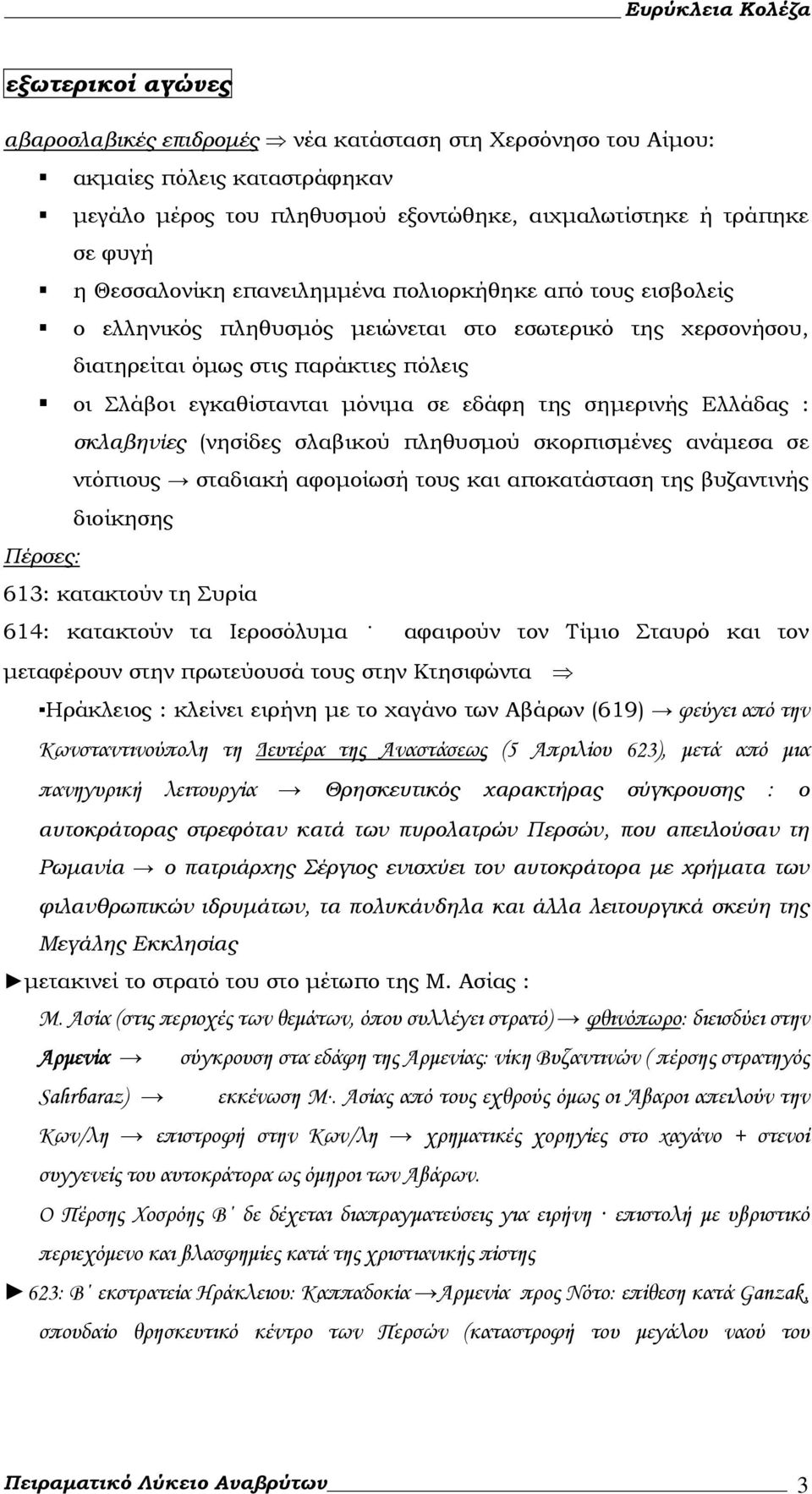 σημερινής Ελλάδας : σκλαβηνίες (νησίδες σλαβικού πληθυσμού σκορπισμένες ανάμεσα σε ντόπιους σταδιακή αφομοίωσή τους και αποκατάσταση της βυζαντινής διοίκησης Πέρσες: 613: κατακτούν τη Συρία 614: