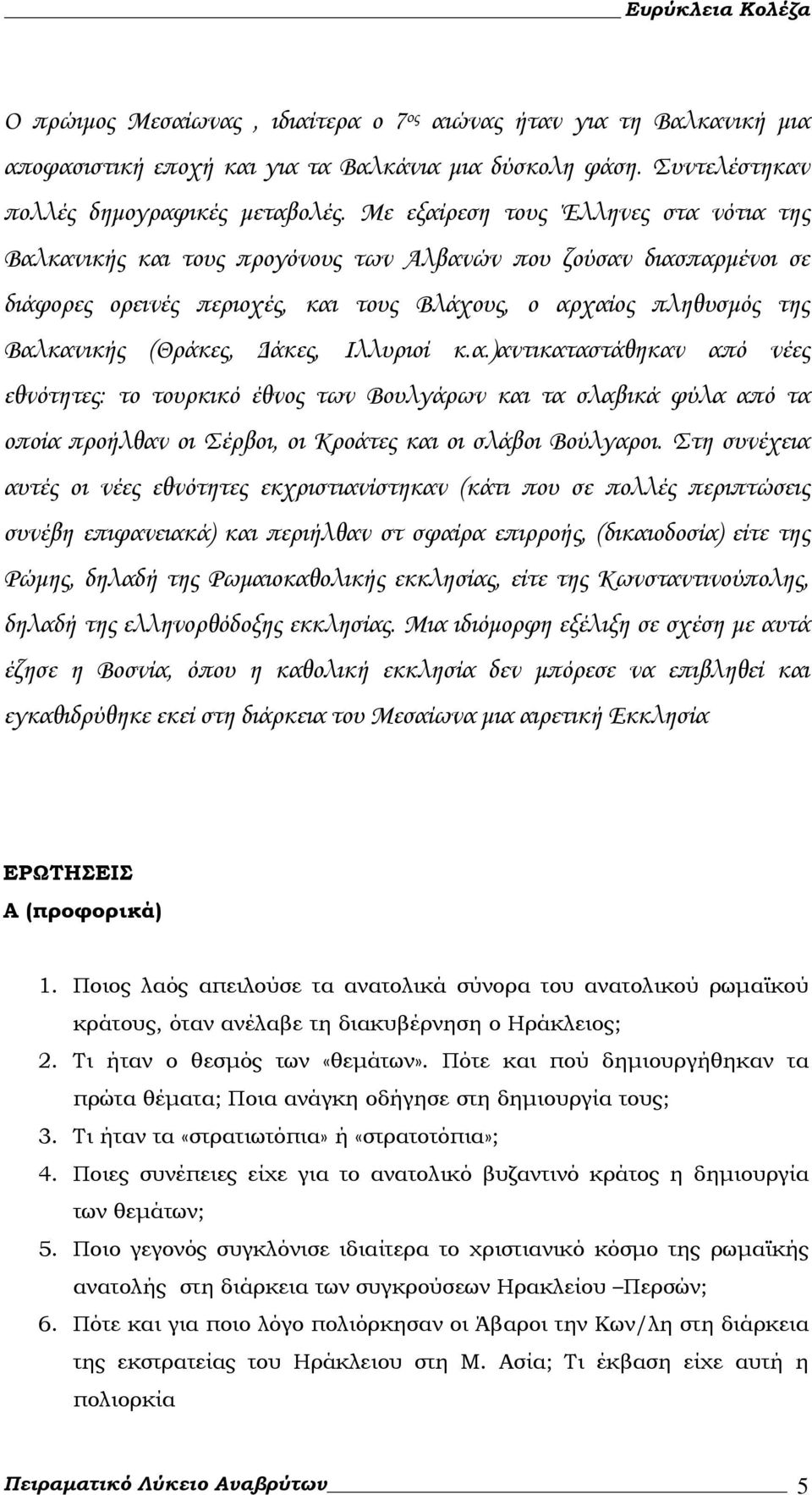 Δάκες, Ιλλυριοί κ.α.)αντικαταστάθηκαν από νέες εθνότητες: το τουρκικό έθνος των Βουλγάρων και τα σλαβικά φύλα από τα οποία προήλθαν οι Σέρβοι, οι Κροάτες και οι σλάβοι Βούλγαροι.