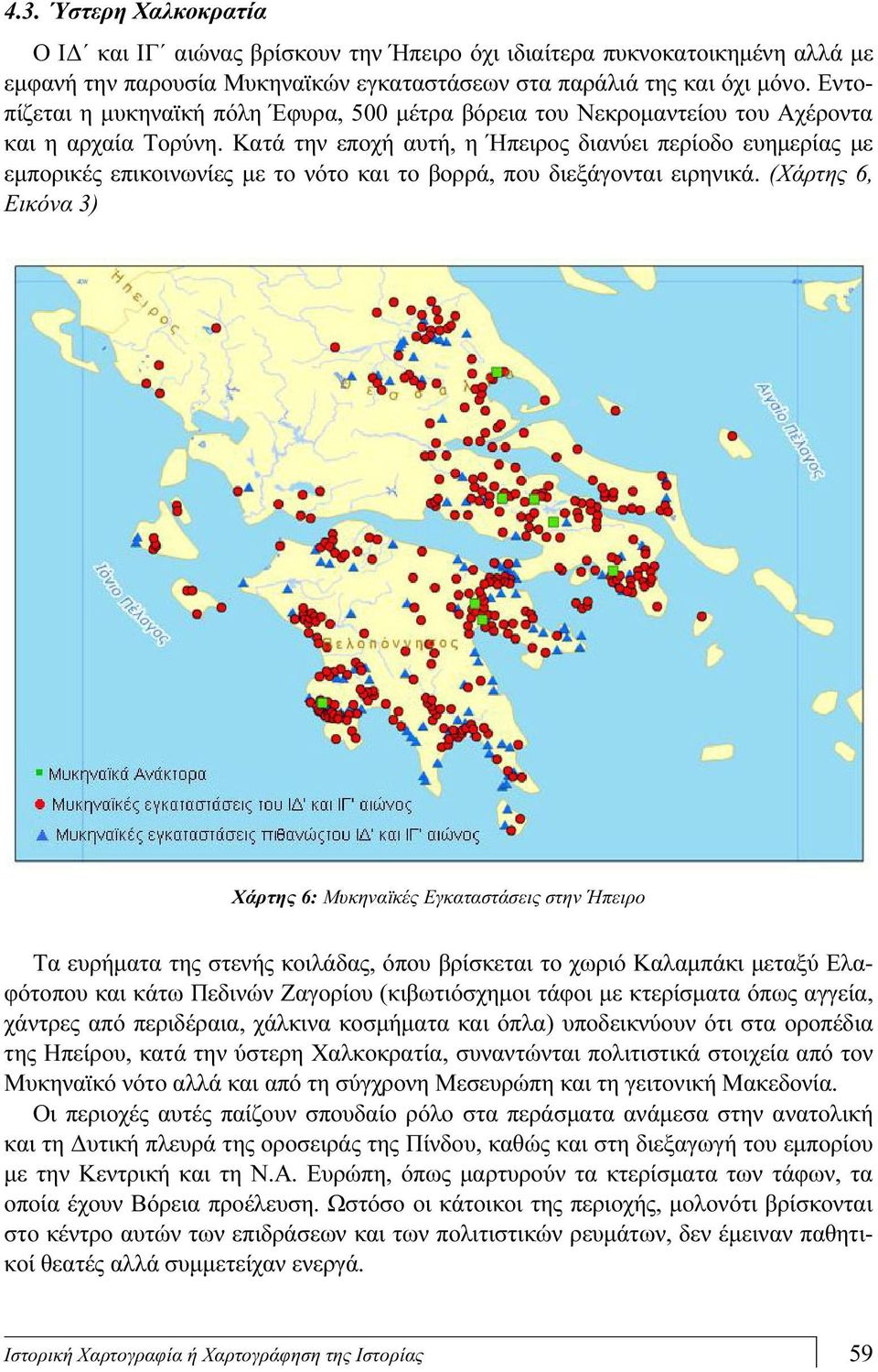 Κατά την εποχή αυτή, η Ήπειρος διανύει περίοδο ευημερίας με εμπορικές επικοινωνίες με το νότο και το βορρά, που διεξάγονται ειρηνικά.