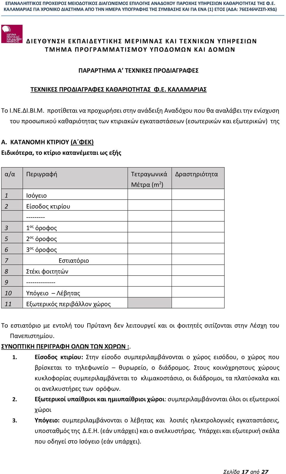 ΚΑΤΑΝΟΜΗ ΚΤΙΡΙΟΥ (Α ΦΕΚ) Ειδικότερα, το κτίριο κατανέμεται ως εξής α/α Περιγραφή Τετραγωνικά Μέτρα (m 2 ) 1 Ισόγειο 2 Είσοδος κτιρίου --------- 3 1 ος όροφος 5 2 ος όροφος 6 3 ος όροφος 7 Εστιατόριο