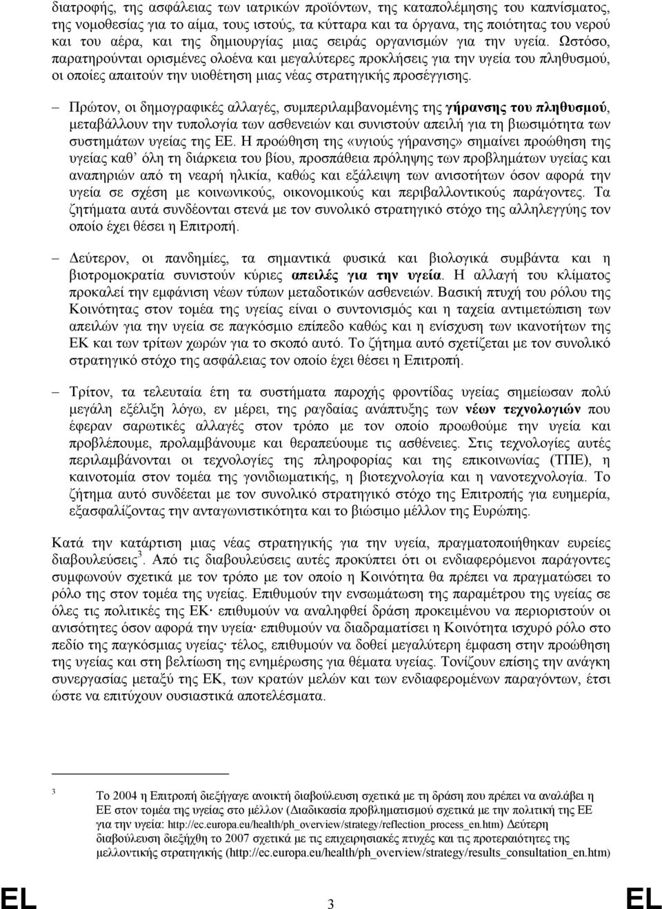 Ωστόσο, παρατηρούνται ορισμένες ολοένα και μεγαλύτερες προκλήσεις για την υγεία του πληθυσμού, οι οποίες απαιτούν την υιοθέτηση μιας νέας στρατηγικής προσέγγισης.