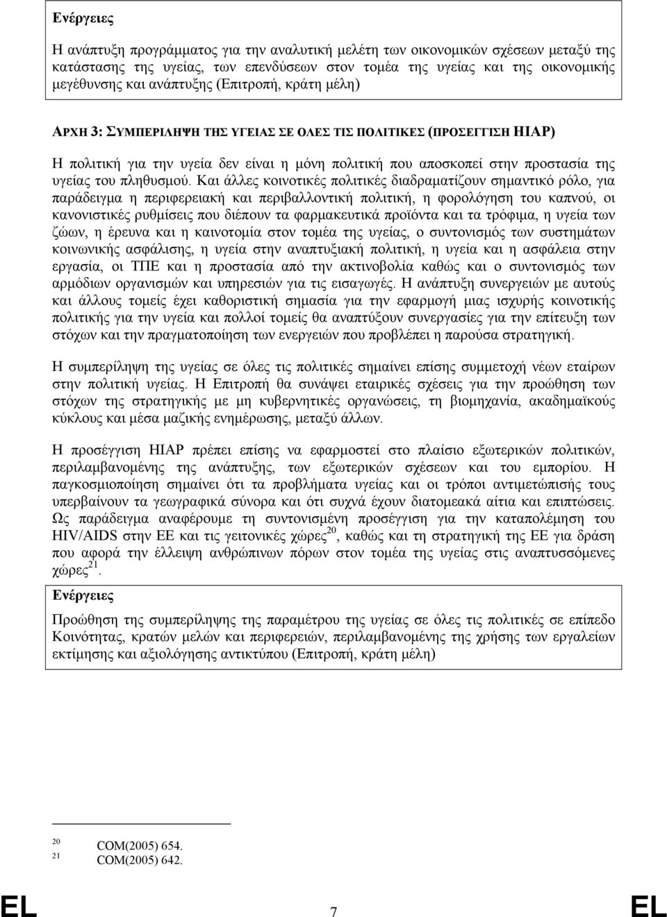 Και άλλες κοινοτικές πολιτικές διαδραματίζουν σημαντικό ρόλο, για παράδειγμα η περιφερειακή και περιβαλλοντική πολιτική, η φορολόγηση του καπνού, οι κανονιστικές ρυθμίσεις που διέπουν τα φαρμακευτικά