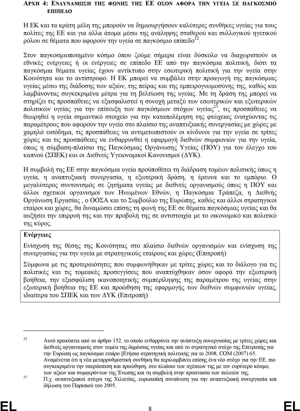 Στον παγκοσμιοποιημένο κόσμο όπου ζούμε σήμερα είναι δύσκολο να διαχωριστούν οι εθνικές ενέργειες ή οι ενέργειες σε επίπεδο ΕΕ από την παγκόσμια πολιτική, διότι τα παγκόσμια θέματα υγείας έχουν