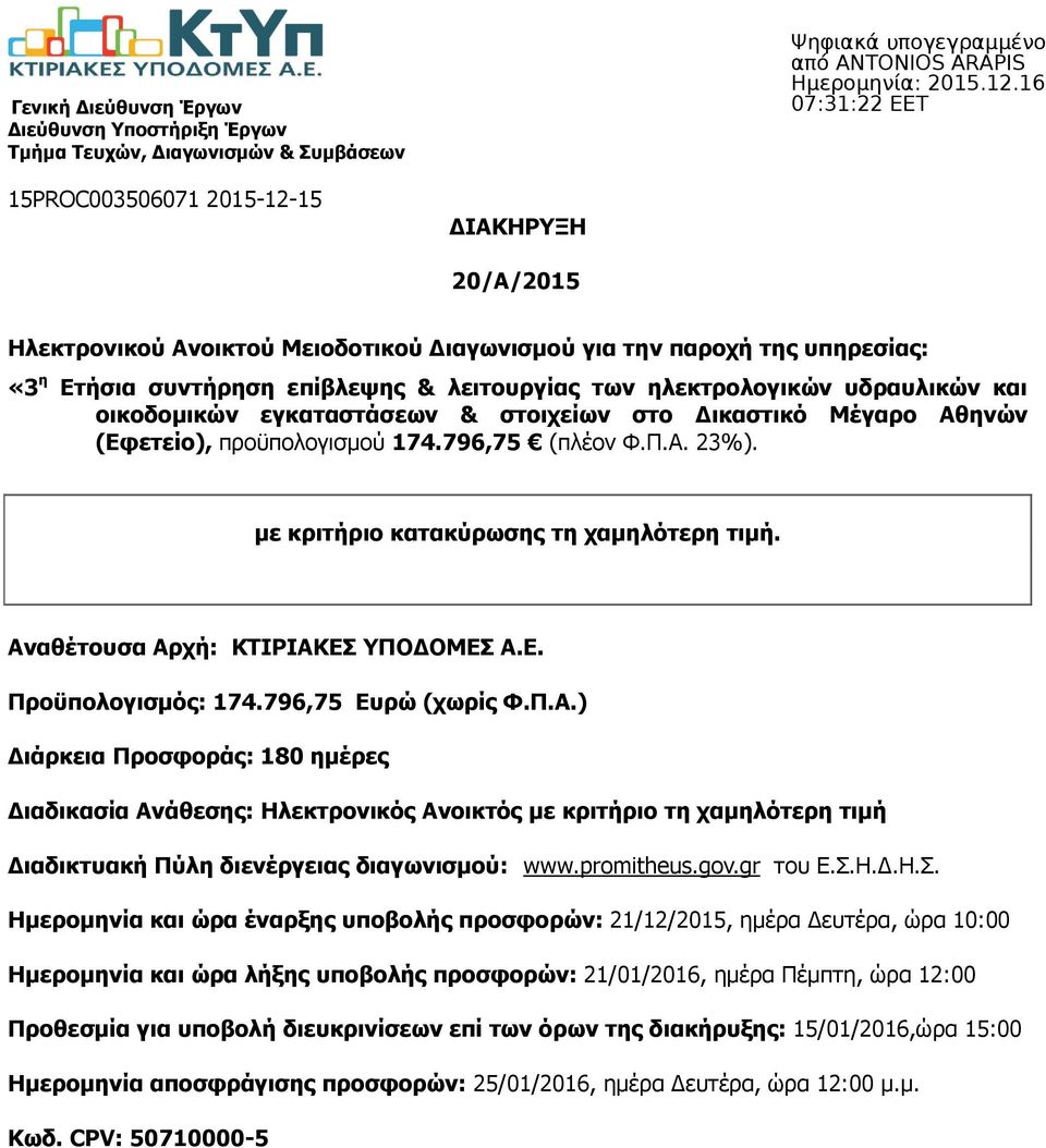 796,75 (πλέον Φ.Π.Α. 23%). με κριτήριο κατακύρωσης τη χαμηλότερη τιμή. Αναθέτουσα Αρχή: ΚΤΙΡΙΑΚΕΣ ΥΠΟΔΟΜΕΣ Α.Ε. Προϋπολογισμός: 174.796,75 Ευρώ (χωρίς Φ.Π.Α.) Διάρκεια Προσφοράς: 180 ημέρες Διαδικασία Ανάθεσης: Ηλεκτρονικός Ανοικτός με κριτήριο τη χαμηλότερη τιμή Διαδικτυακή Πύλη διενέργειας διαγωνισμού: www.