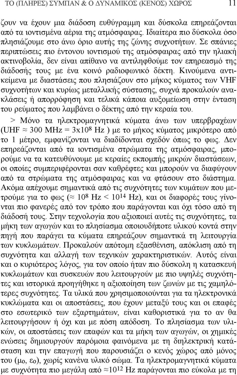 Σε σπάνιες περιπτώσεις πιο έντονου ιοντισμού της ατμόσφαιρας από την ηλιακή ακτινοβολία, δεν είναι απίθανο να αντιληφθούμε τον επηρεασμό της διάδοσής τους με ένα κοινό ραδιοφωνικό δέκτη.