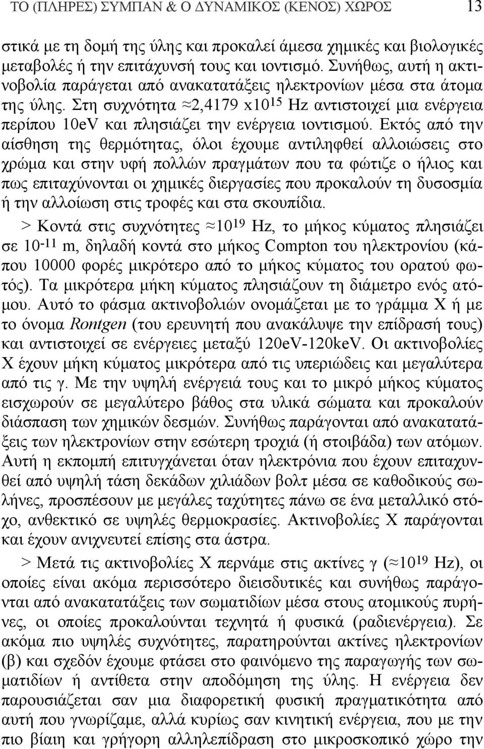 Εκτός από την αίσθηση της θερμότητας, όλοι έχουμε αντιληφθεί αλλοιώσεις στο χρώμα και στην υφή πολλών πραγμάτων που τα φώτιζε ο ήλιος και πως επιταχύνονται οι χημικές διεργασίες που προκαλούν τη