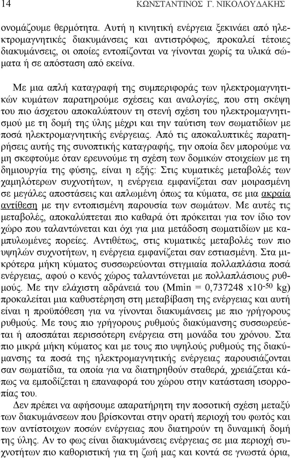 Με μια απλή καταγραφή της συμπεριφοράς των ηλεκτρομαγνητικών κυμάτων παρατηρούμε σχέσεις και αναλογίες, που στη σκέψη του πιο άσχετου αποκαλύπτουν τη στενή σχέση του ηλεκτρομαγνητισμού με τη δομή της
