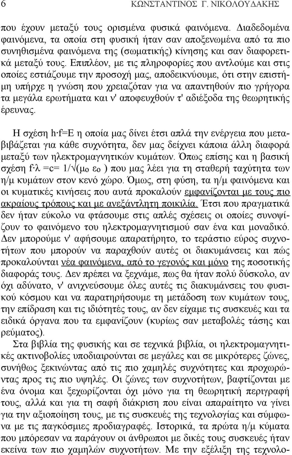 Επιπλέον, με τις πληροφορίες που αντλούμε και στις οποίες εστιάζουμε την προσοχή μας, αποδεικνύουμε, ότι στην επιστήμη υπήρχε η γνώση που χρειαζόταν για να απαντηθούν πιο γρήγορα τα μεγάλα ερωτήματα