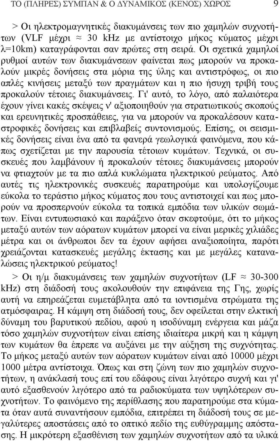 Οι σχετικά χαμηλοί ρυθμοί αυτών των διακυμάνσεων φαίνεται πως μπορούν να προκαλούν μικρές δονήσεις στα μόρια της ύλης και αντιστρόφως, οι πιο απλές κινήσεις μεταξύ των πραγμάτων και η πιο ήσυχη τριβή