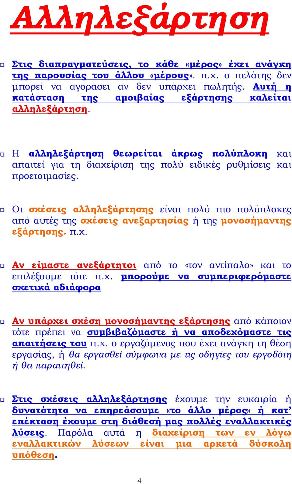 Οι σχέσεις αλληλεξάρτησης είναι πολύ πιο πολύπλοκες από αυτές της σχέσεις ανεξαρτησίας ή της μονοσήμαντης εξάρτησης. π.χ. Αν είμαστε ανεξάρτητοι από το «τον αντίπαλο» και το επιλέξουμε τότε π.χ. μπορούμε να συμπεριφερόμαστε σχετικά αδιάφορα Αν υπάρχει σχέση μονοσήμαντης εξάρτησης από κάποιον τότε πρέπει να συμβιβαζόμαστε ή να αποδεχόμαστε τις απαιτήσεις του π.