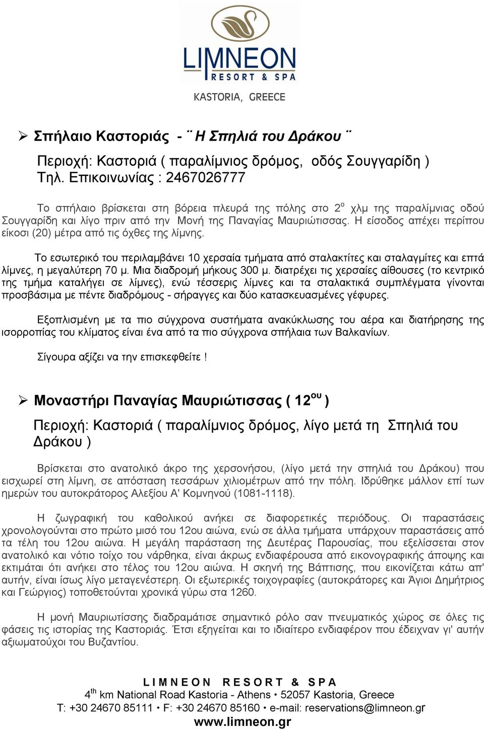 Η είσοδος απέχει περίπου είκοσι (20) μέτρα από τις όχθες της λίμνης. Το εσωτερικό του περιλαμβάνει 10 χερσαία τμήματα από σταλακτίτες και σταλαγμίτες και επτά λίμνες, η μεγαλύτερη 70 μ.