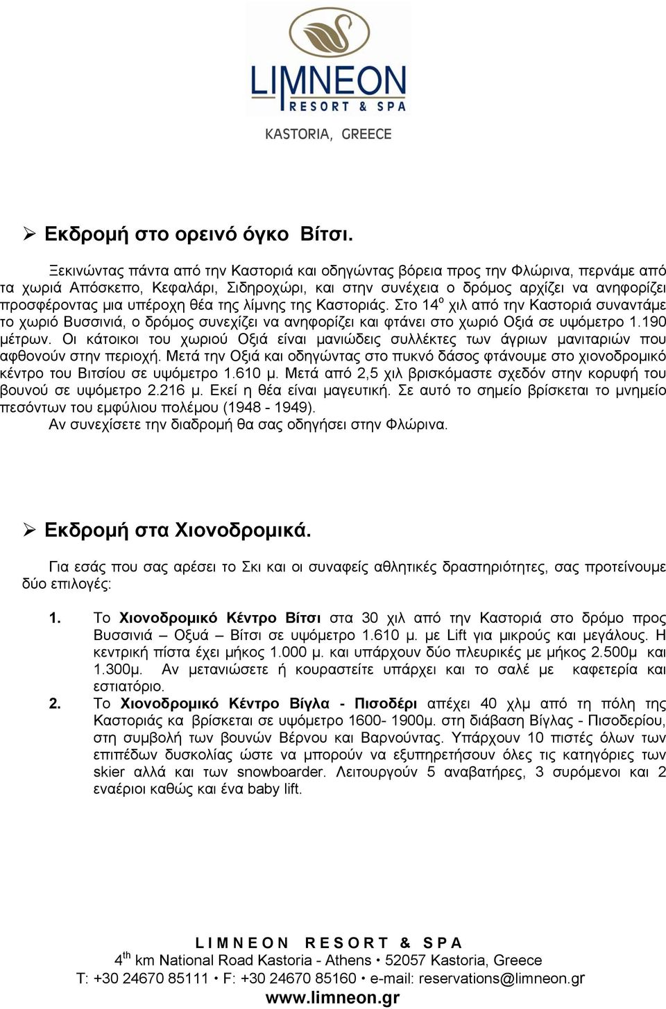 θέα της λίμνης της Καστοριάς. Στο 14 ο χιλ από την Καστοριά συναντάμε το χωριό Βυσσινιά, ο δρόμος συνεχίζει να ανηφορίζει και φτάνει στο χωριό Οξιά σε υψόμετρο 1.190 μέτρων.