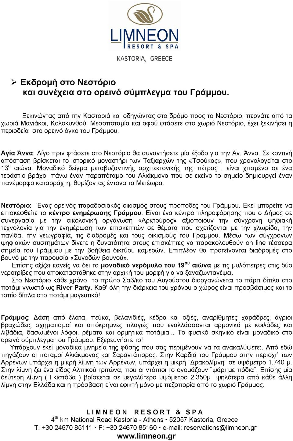 όγκο του Γράμμου. Αγία Άννα: Λίγο πριν φτάσετε στο Νεστόριο θα συναντήσετε μία έξοδο για την Αγ. Άννα. Σε κοντινή απόσταση βρίσκεται το ιστορικό μοναστήρι των Ταξιαρχών της «Τσούκας», που χρονολογείται στο 13 ο αιώνα.