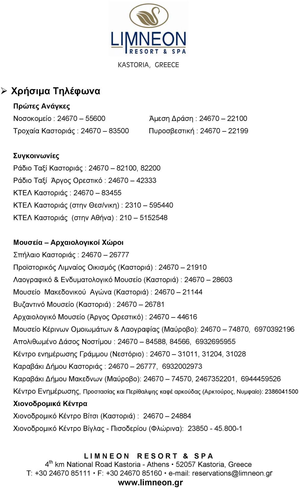 Καστοριάς : 24670 26777 Προϊστορικός Λιμναίος Οικισμός (Καστοριά) : 24670 21910 Λαογραφικό & Ενδυματολογικό Μουσείο (Καστοριά) : 24670 28603 Μουσείο Μακεδονικού Αγώνα (Καστοριά) : 24670 21144