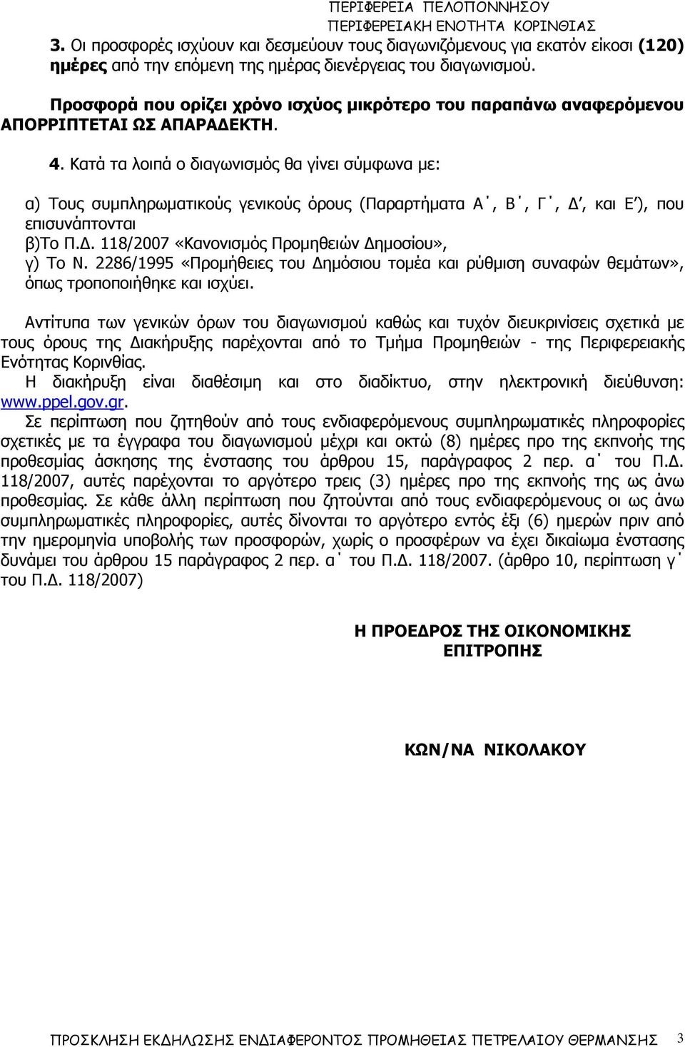 Κατά τα λοιπά ο διαγωνισµός θα γίνει σύµφωνα µε: α) Τους συµπληρωµατικούς γενικούς όρους (Παραρτήµατα Α, Β, Γ,, και Ε ), που επισυνάπτονται β)το Π.. 118/2007 «Κανονισµός Προµηθειών ηµοσίου», γ) Το Ν.