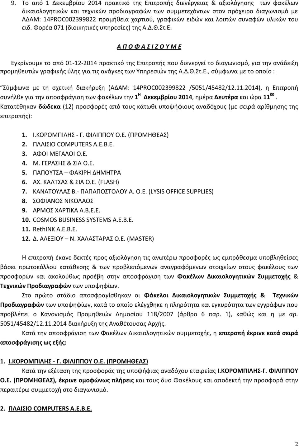 Α Π Ο Φ Α Σ Ι Ζ Ο Υ Μ Ε Εγκρίνουμε το από 01-12-2014 πρακτικό της Επιτροπής που διενεργεί το διαγωνισμό, για την ανάδειξη προμηθευτών γραφικής ύλης για τις ανάγκες των Υπηρεσιών της Α.Δ.Θ.Στ.Ε., σύμφωνα με το οποίο : Σύμφωνα με τη σχετική διακήρυξη (ΑΔΑΜ: 14PROC002399822 /5051/45482/12.