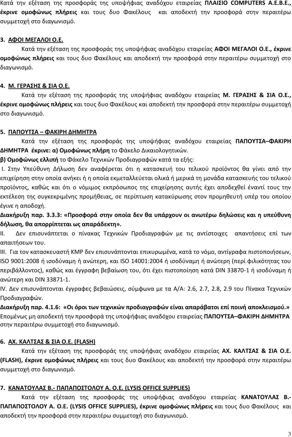 4. Μ. ΓΕΡΑΣΗΣ & ΣΙΑ Ο.Ε. Κατά την εξέταση της προσφοράς της υποψήφιας αναδόχου εταιρείας Μ. ΓΕΡΑΣΗΣ & ΣΙΑ Ο.Ε., έκρινε ομοφώνως πλήρεις και τους δυο Φακέλους και αποδεκτή την προσφορά στην περαιτέρω συμμετοχή στο διαγωνισμό.