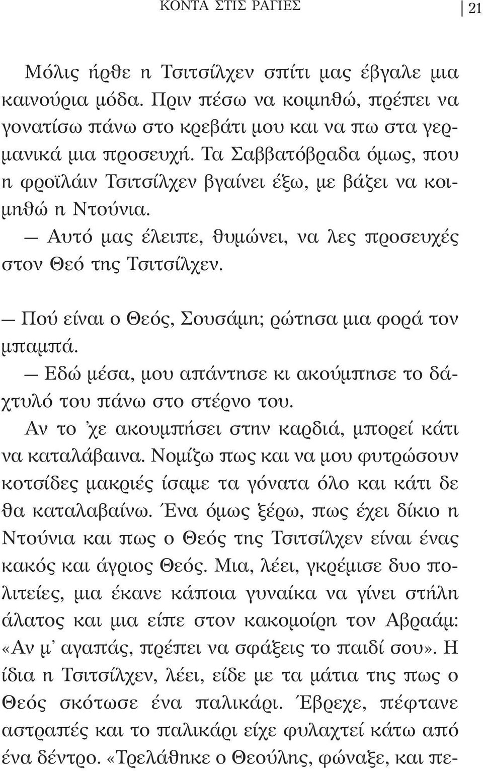 Πού είναι ο Θεός, Σουσάμη; ρώτησα μια φορά τον μπαμπά. Εδώ μέσα, μου απάντησε κι ακούμπησε το δάχτυλό του πάνω στο στέρνο του. Αν το χε ακουμπήσει στην καρδιά, μπορεί κάτι να καταλάβαινα.