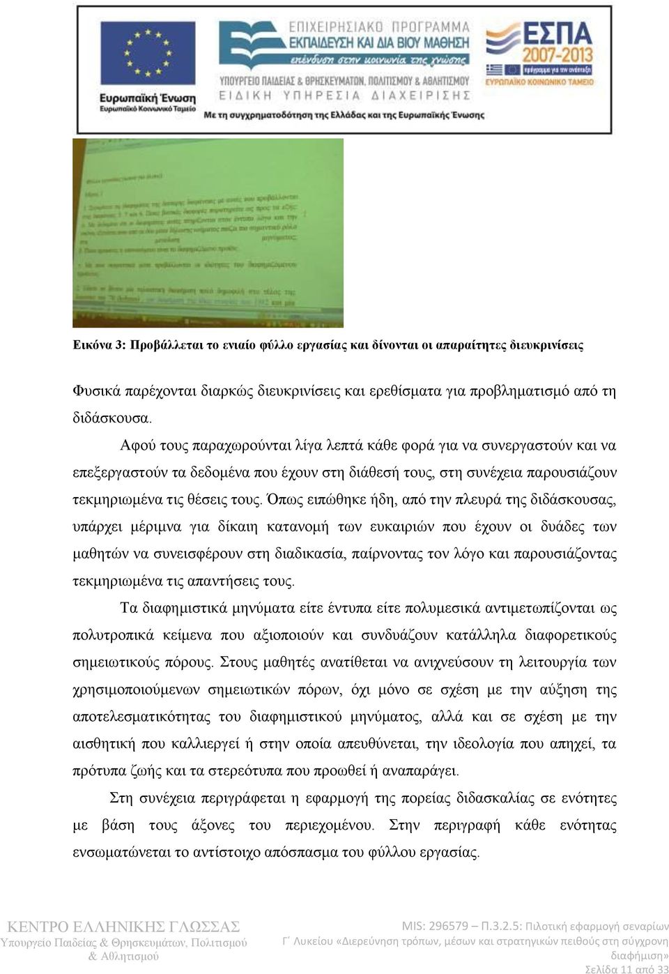 Όπως ειπώθηκε ήδη, από την πλευρά της διδάσκουσας, υπάρχει μέριμνα για δίκαιη κατανομή των ευκαιριών που έχουν οι δυάδες των μαθητών να συνεισφέρουν στη διαδικασία, παίρνοντας τον λόγο και
