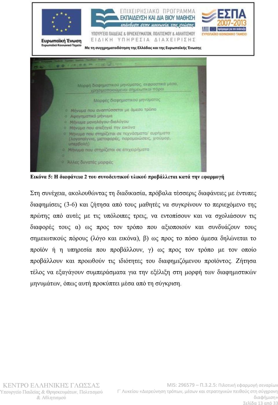 συνδυάζουν τους σημειωτικούς πόρους (λόγο και εικόνα), β) ως προς το πόσο άμεσα δηλώνεται το προϊόν ή η υπηρεσία που προβάλλουν, γ) ως προς τον τρόπο με τον οποίο προβάλλουν και προωθούν