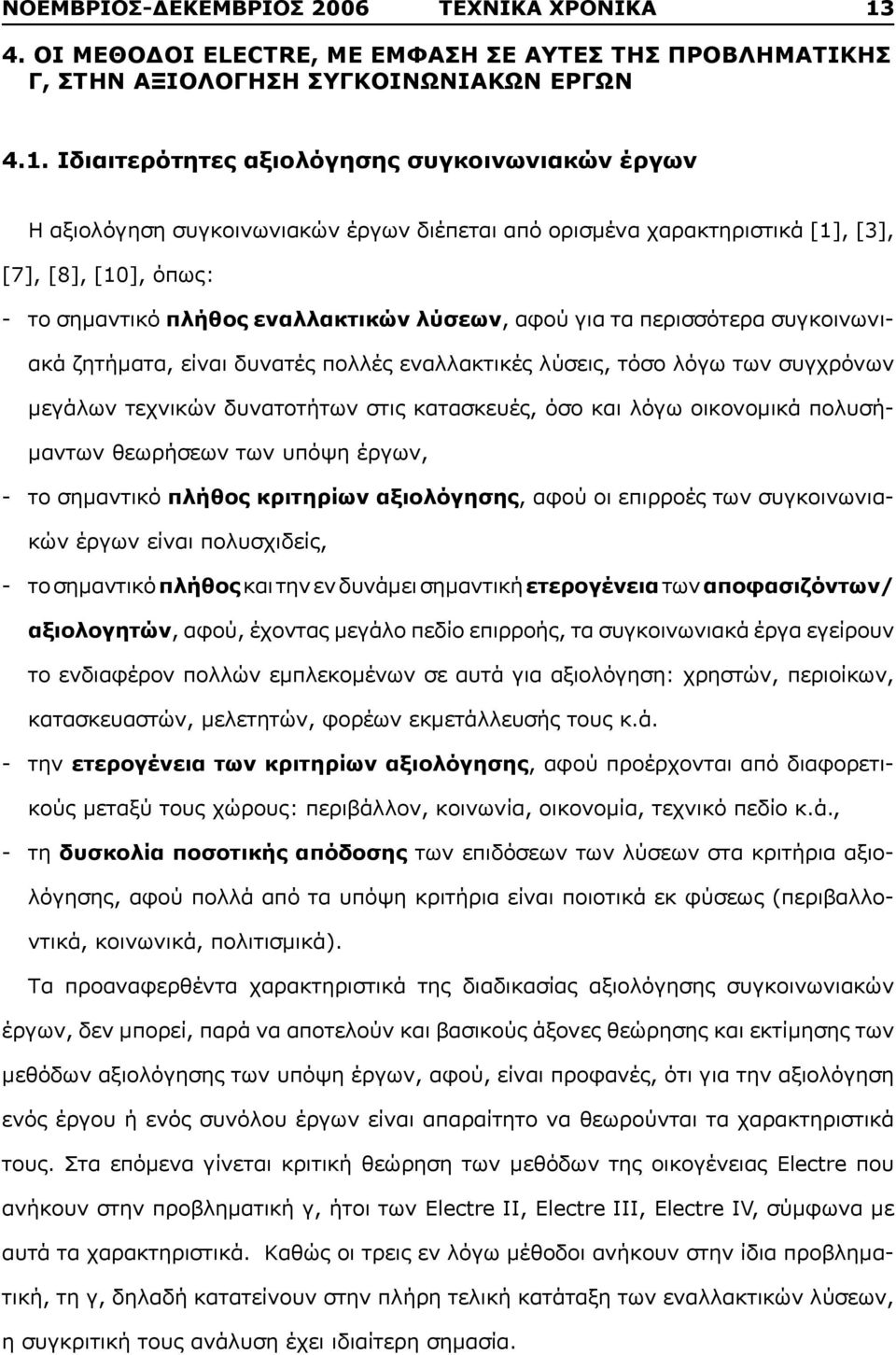 Ιδιαιτερότητες αξιολόγησης συγκοινωνιακών έργων Η αξιολόγηση συγκοινωνιακών έργων διέπεται από ορισμένα χαρακτηριστικά [1], [3], [7], [8], [10], όπως: - το σημαντικό πλήθος εναλλακτικών λύσεων, αφού