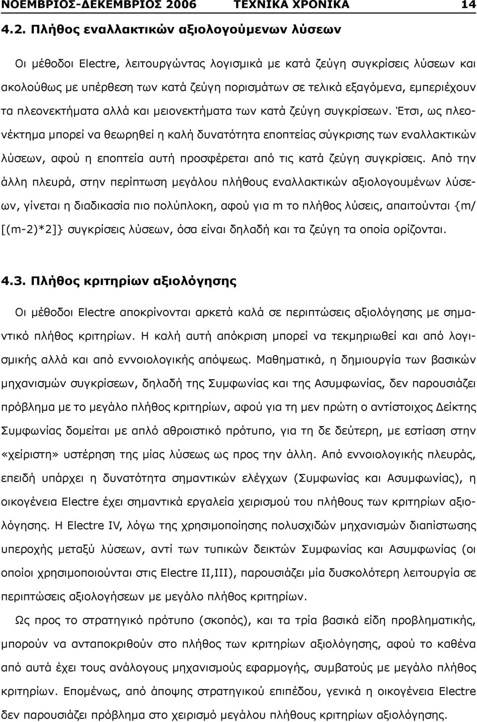Πλήθος εναλλακτικών αξιολογούμενων λύσεων Οι μέθοδοι Electre, λειτουργώντας λογισμικά με κατά ζεύγη συγκρίσεις λύσεων και ακολούθως με υπέρθεση των κατά ζεύγη πορισμάτων σε τελικά εξαγόμενα,