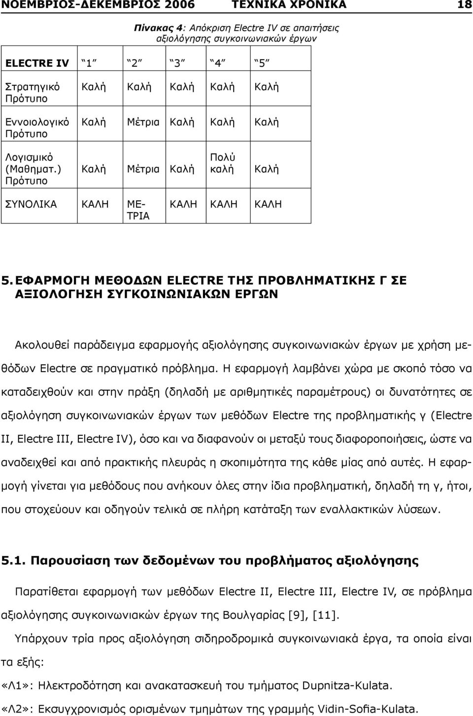 ΕΦΑΡΜΟΓΗ ΜΕΘΟΔΩΝ ELECTRE ΤΗΣ ΠΡΟΒΛΗΜΑΤΙΚΗΣ Γ ΣΕ ΑΞΙΟΛΟΓΗΣΗ ΣΥΓΚΟΙΝΩΝΙΑΚΩΝ ΕΡΓΩΝ Ακολουθεί παράδειγμα εφαρμογής αξιολόγησης συγκοινωνιακών έργων με χρήση μεθόδων Electre σε πραγματικό πρόβλημα.