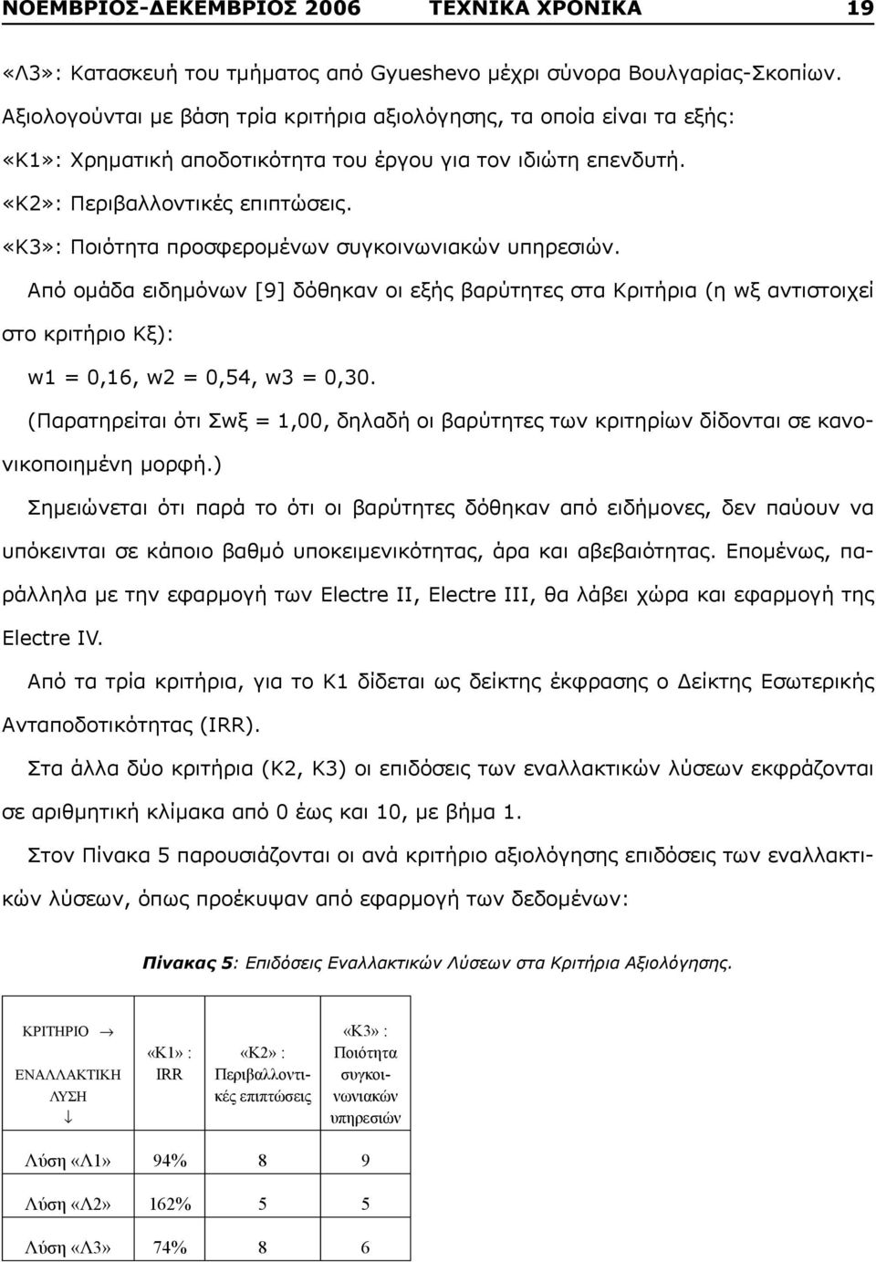 «Κ3»: Ποιότητα προσφερομένων συγκοινωνιακών υπηρεσιών. Από ομάδα ειδημόνων [9] δόθηκαν οι εξής βαρύτητες στα Κριτήρια (η wξ αντιστοιχεί στο κριτήριο Κξ): w1 = 0,16, w2 = 0,54, w3 = 0,30.