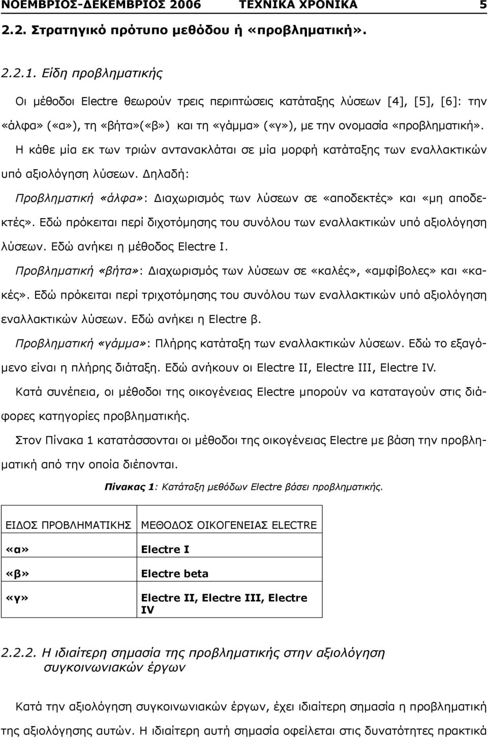 Η κάθε μία εκ των τριών αντανακλάται σε μία μορφή κατάταξης των εναλλακτικών υπό αξιολόγηση λύσεων. Δηλαδή: Προβληματική «άλφα»: Διαχωρισμός των λύσεων σε «αποδεκτές» και «μη αποδεκτές».