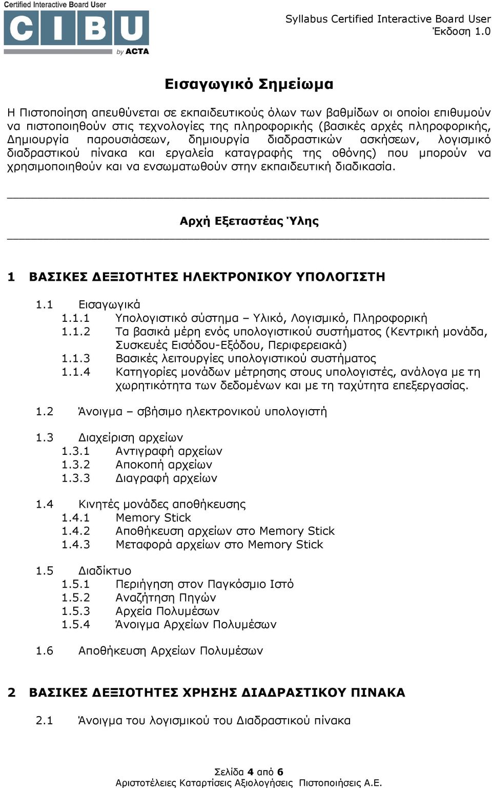 Αρχή Εξεταστέας Ύλης 1 ΒΑΣΙΚΕΣ ΕΞΙΟΤΗΤΕΣ ΗΛΕΚΤΡΟΝΙΚΟΥ ΥΠΟΛΟΓΙΣΤΗ 1.1 Εισαγωγικά 1.1.1 Υπολογιστικό σύστηµα Υλικό, Λογισµικό, Πληροφορική 1.1.2 Τα βασικά µέρη ενός υπολογιστικού συστήµατος (Κεντρική µονάδα, Συσκευές Εισόδου-Εξόδου, Περιφερειακά) 1.